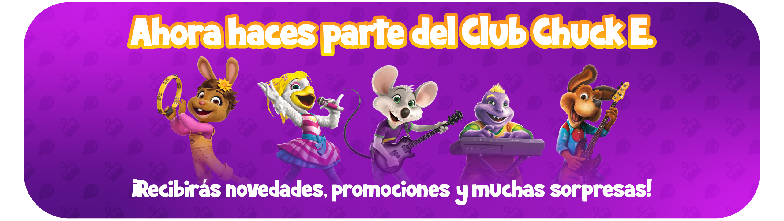Desde ahora haces parte del Club de Chuck E., donde recibirás novedades, promociones y muchas sorpresas.